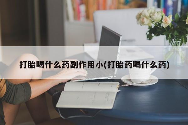 米非司酮片在线购微信打胎喝什么药副作用小(打胎药喝什么药)