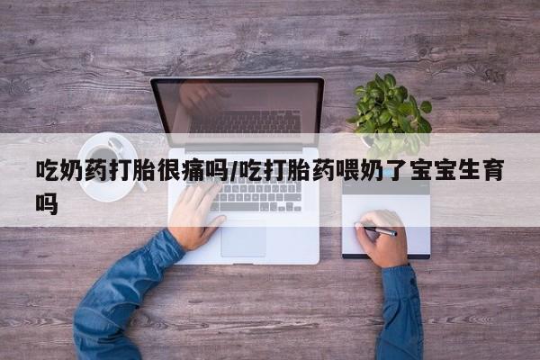 米非司酮片在线购微信吃奶药打胎很痛吗/吃打胎药喂奶了宝宝生育吗