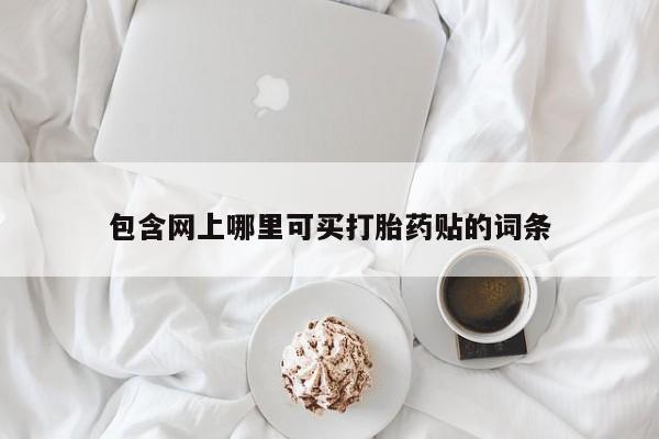 米非司酮片在线购微信包含网上哪里可买打胎药贴的词条