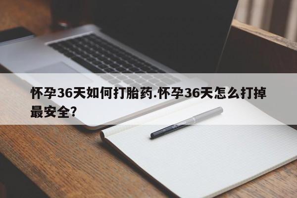 米非司酮片在线购微信怀孕36天如何打胎药.怀孕36天怎么打掉最安全？