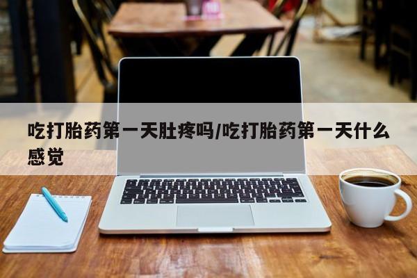 米非司酮片在线购微信吃打胎药第一天肚疼吗/吃打胎药第一天什么感觉