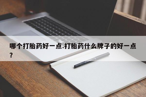 米非司酮片在线购微信哪个打胎药好一点.打胎药什么牌子的好一点？