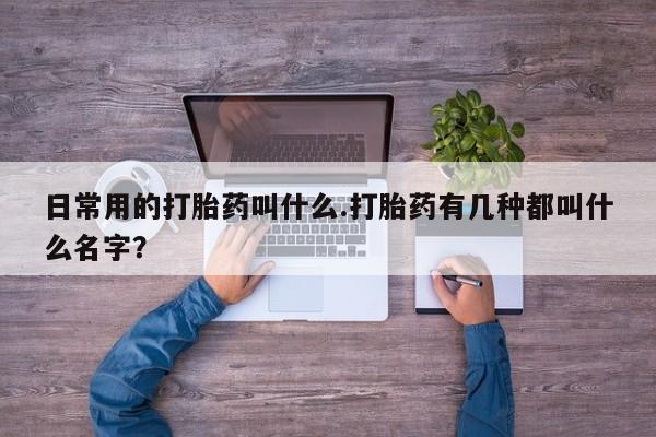 米非司酮片在线购微信日常用的打胎药叫什么.打胎药有几种都叫什么名字？