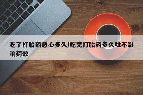 米非司酮片在线购微信吃了打胎药恶心多久/吃完打胎药多久吐不影响药效