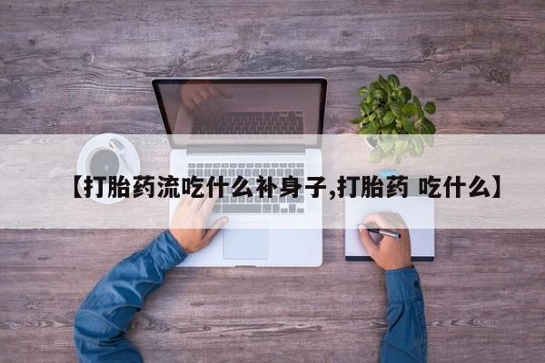 米非司酮片在线购微信【打胎药流吃什么补身子,打胎药 吃什么】