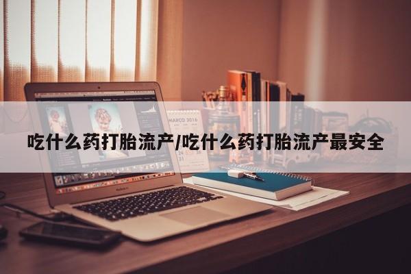 米非司酮片在线购微信吃什么药打胎流产/吃什么药打胎流产最安全