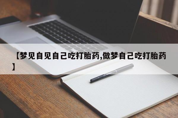 米非司酮片在线购微信【梦见自见自己吃打胎药,做梦自己吃打胎药】