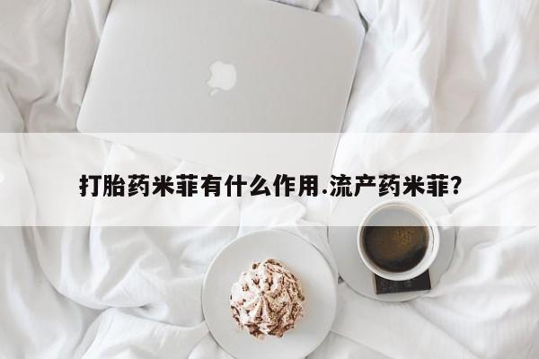 米非司酮片在线购微信打胎药米菲有什么作用.流产药米菲？