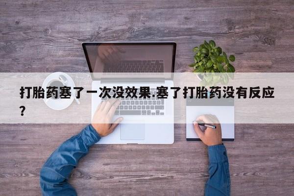 米非司酮片在线购微信打胎药塞了一次没效果.塞了打胎药没有反应？