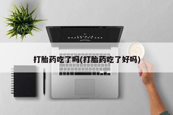 米非司酮片在线购微信打胎药吃了吗(打胎药吃了好吗)