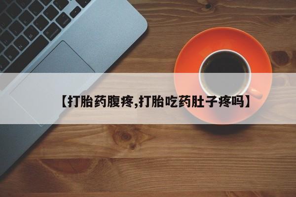 米非司酮片在线购微信【打胎药腹疼,打胎吃药肚子疼吗】