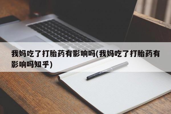 米非司酮片在线购微信我妈吃了打胎药有影响吗(我妈吃了打胎药有影响吗知乎)