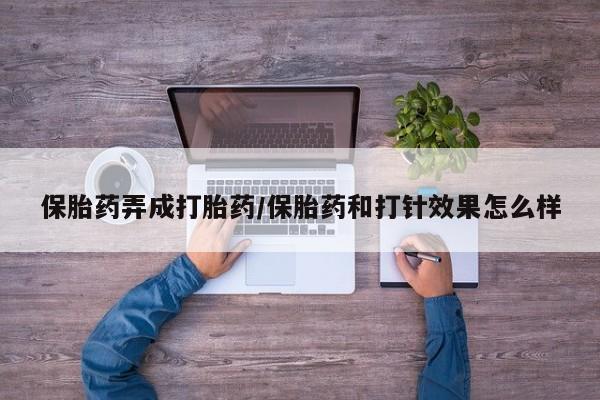 米非司酮片在线购微信保胎药弄成打胎药/保胎药和打针效果怎么样