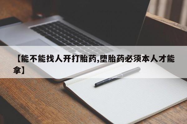 米非司酮片在线购微信【能不能找人开打胎药,堕胎药必须本人才能拿】