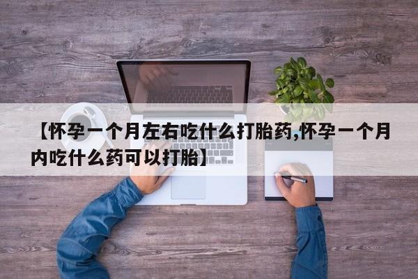 米非司酮片在线购微信【怀孕一个月左右吃什么打胎药,怀孕一个月内吃什么药可以打胎】