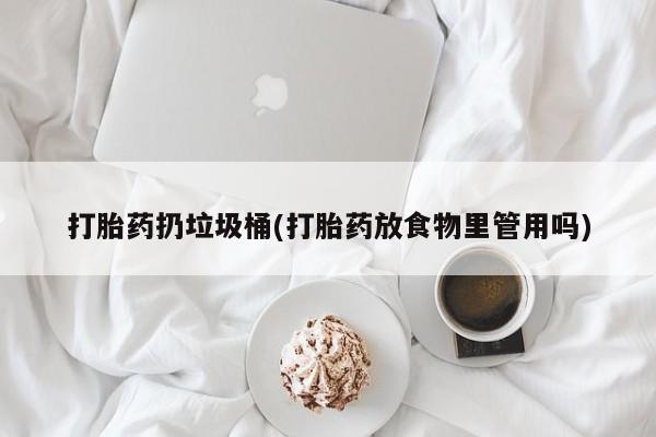 米非司酮片在线购微信打胎药扔垃圾桶(打胎药放食物里管用吗)