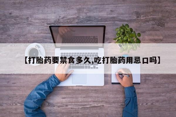 米非司酮片在线购微信【打胎药要禁食多久,吃打胎药用忌口吗】