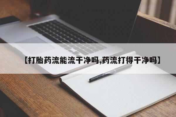 米非司酮片在线购微信【打胎药流能流干净吗,药流打得干净吗】