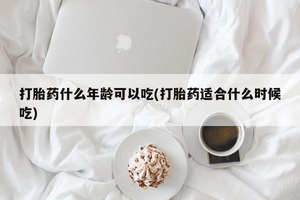 米非司酮片在线购微信打胎药什么年龄可以吃(打胎药适合什么时候吃)