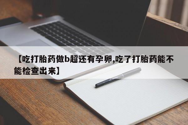 米非司酮片在线购微信【吃打胎药做b超还有孕卵,吃了打胎药能不能检查出来】
