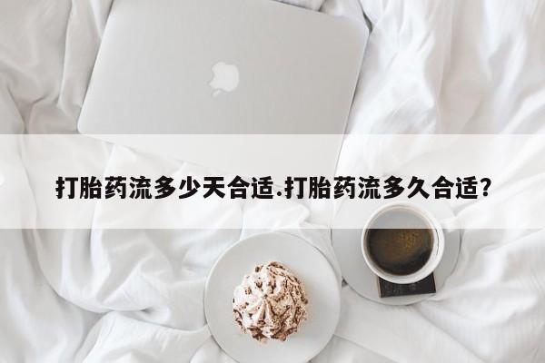 米非司酮片在线购微信打胎药流多少天合适.打胎药流多久合适？