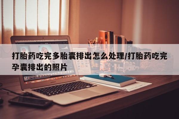 米非司酮片在线购微信打胎药吃完多胎囊排出怎么处理/打胎药吃完孕囊排出的照片