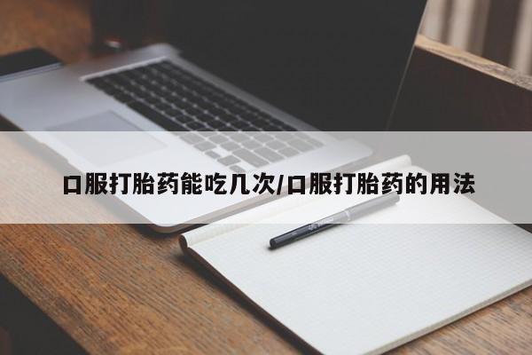 米非司酮片在线购微信口服打胎药能吃几次/口服打胎药的用法