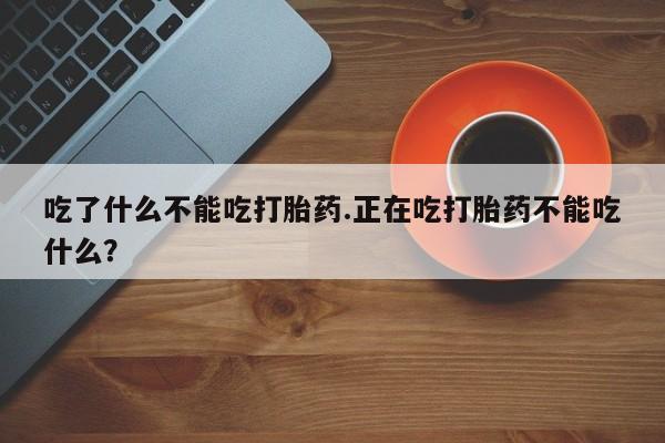 米非司酮片在线购微信吃了什么不能吃打胎药.正在吃打胎药不能吃什么？