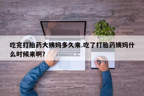 米非司酮片在线购微信吃完打胎药大姨妈多久来.吃了打胎药姨妈什么时候来啊？