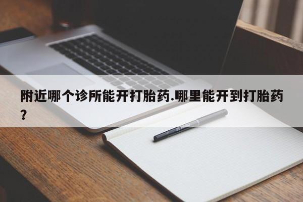 米非司酮片在线购微信附近哪个诊所能开打胎药.哪里能开到打胎药？