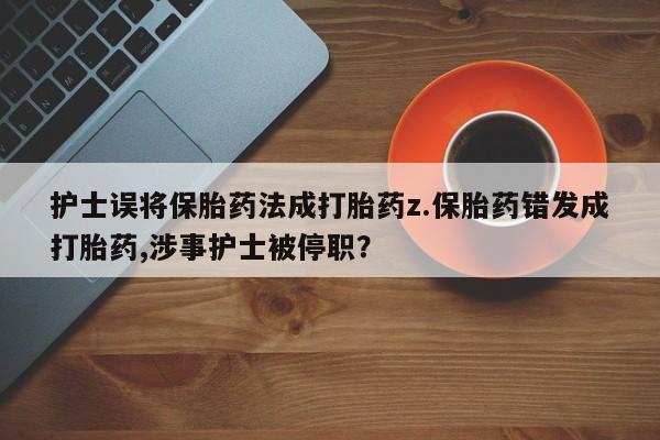 米非司酮片在线购微信护士误将保胎药法成打胎药z.保胎药错发成打胎药,涉事护士被停职？