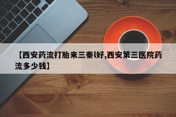 米非司酮片在线购微信【西安药流打胎来三秦l好,西安第三医院药流多少钱】