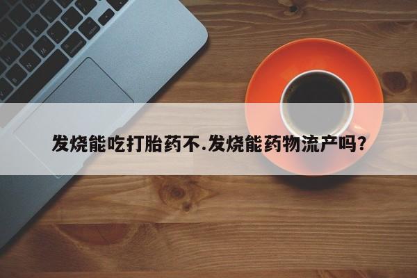 米非司酮片在线购微信发烧能吃打胎药不.发烧能药物流产吗？