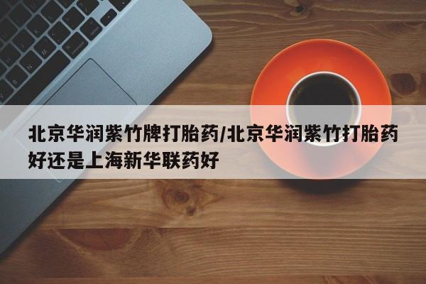 米非司酮片在线购微信北京华润紫竹牌打胎药/北京华润紫竹打胎药好还是上海新华联药好