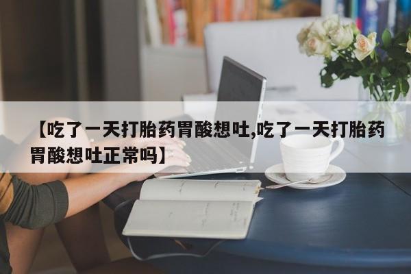 米非司酮片在线购微信【吃了一天打胎药胃酸想吐,吃了一天打胎药胃酸想吐正常吗】