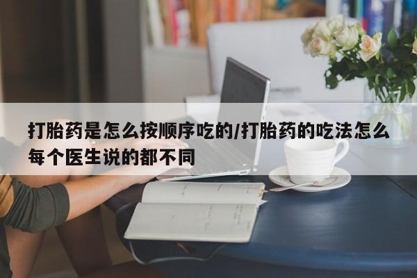 米非司酮片在线购微信打胎药是怎么按顺序吃的/打胎药的吃法怎么每个医生说的都不同