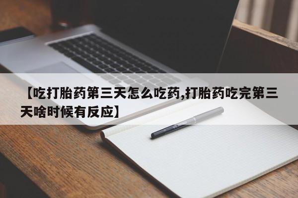 米非司酮片在线购微信【吃打胎药第三天怎么吃药,打胎药吃完第三天啥时候有反应】
