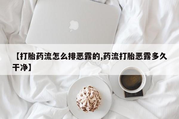 米非司酮片在线购微信【打胎药流怎么排恶露的,药流打胎恶露多久干净】