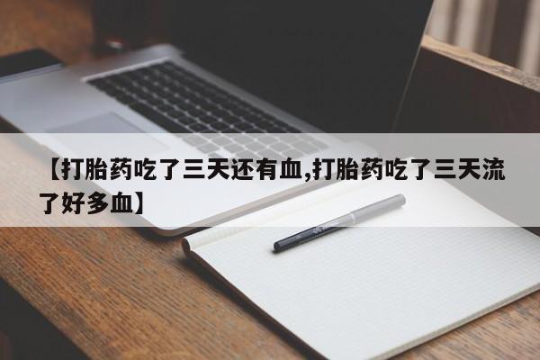 米非司酮片在线购微信【打胎药吃了三天还有血,打胎药吃了三天流了好多血】