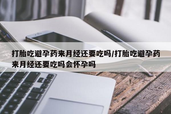 米非司酮片在线购微信打胎吃避孕药来月经还要吃吗/打胎吃避孕药来月经还要吃吗会怀孕吗