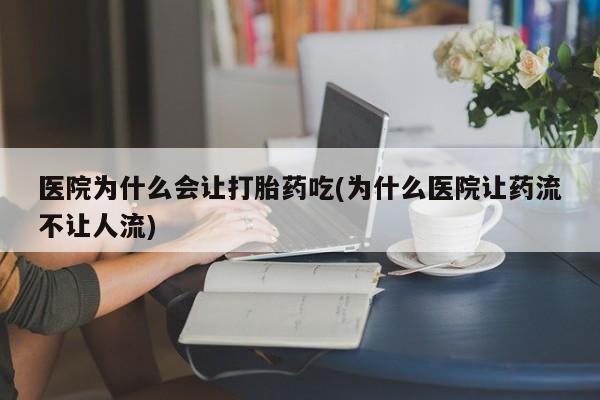 米非司酮片在线购微信医院为什么会让打胎药吃(为什么医院让药流不让人流)