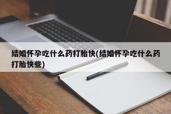米非司酮片在线购微信结婚怀孕吃什么药打胎快(结婚怀孕吃什么药打胎快些)