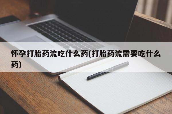 米非司酮片在线购微信怀孕打胎药流吃什么药(打胎药流需要吃什么药)