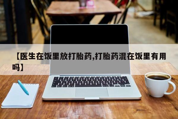 米非司酮片在线购微信【医生在饭里放打胎药,打胎药混在饭里有用吗】