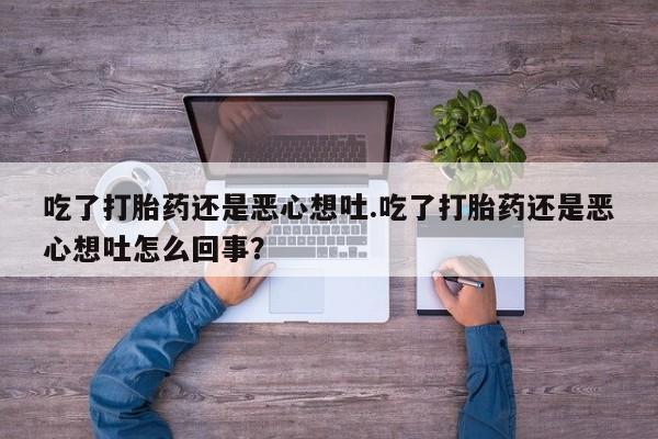米非司酮片在线购微信吃了打胎药还是恶心想吐.吃了打胎药还是恶心想吐怎么回事？