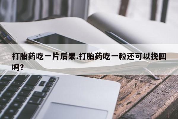 米非司酮片在线购微信打胎药吃一片后果.打胎药吃一粒还可以挽回吗？