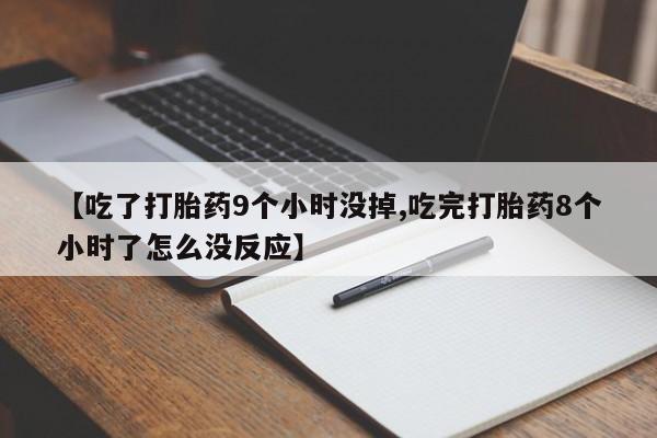 米非司酮片在线购微信【吃了打胎药9个小时没掉,吃完打胎药8个小时了怎么没反应】