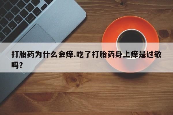 米非司酮片在线购微信打胎药为什么会痒.吃了打胎药身上痒是过敏吗？