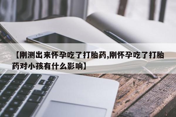 米非司酮片在线购微信【刚测出来怀孕吃了打胎药,刚怀孕吃了打胎药对小孩有什么影响】