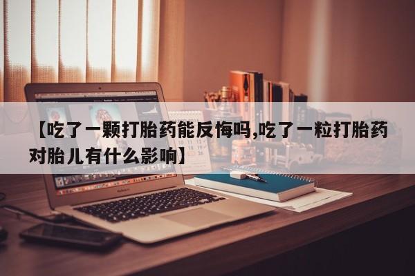 米非司酮片在线购微信【吃了一颗打胎药能反悔吗,吃了一粒打胎药对胎儿有什么影响】